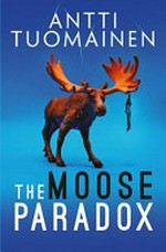 The moose paradox / Antti Tuomainen ; translated by David Hackston.