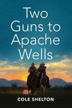 Two guns to Apache Wells / Cole Shelton.