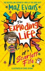 The exploding life of Scarlett Fife / Maz Evans ; illustrated by Chris Jevons.
