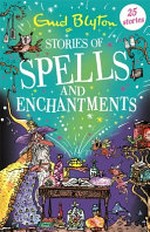 Stories of spells and enchantments / Enid Blyton ; illustrations by Mark Beech.