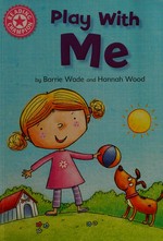 Play with me / by Barrie Wade and Hannah Wood.