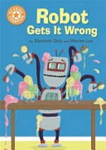 Robot gets it wrong / by Elizabeth Dale and Maxine Lee.