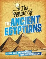 The genius of the Ancient Egyptians : clever ideas and inventions from past civilisations / Sonya Newland.