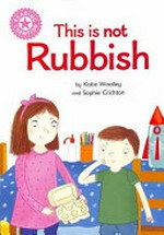 This is not rubbish / by Katie Woolley and Sophie Crichton.