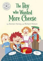 The boy who wanted more cheese / by Damian Harvey and Richard Watson.