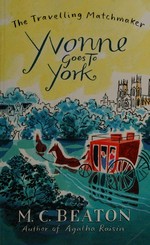Yvonne goes to York : being the sixth volume of the Travelling Matchmaker / M.C. Beaton.