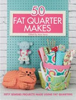 50 fat quarter makes : fifty sewing projects made using fat quarters / edited by Ame Verso.