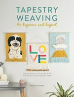 Tapestry weaving for beginners and beyond : create graphic woven art with this guide to painting with yarn / Kristin Carter.