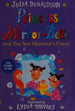 Princess Mirror-Belle and the sea monster's cave / Julia Donaldson ; illustrated by Lydia Monks.
