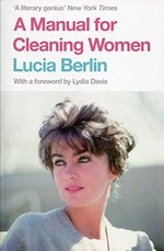 A manual for cleaning women : selected stories / Lucia Berlin ; edited and with an introduction by Stephen Emerson ; foreword by Lydia Davis.