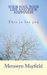 Your soul, your life and your happiness : this is for you / by Merawyn Mayfield.