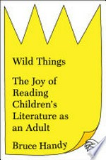 Wild things : the joy of reading children's literature as an adult / Bruce Handy.