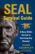 SEAL survival guide : a Navy SEAL's secrets to surviving any disaster / Cade Courtley.