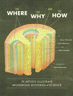 The where, the why, and the how : 75 artists illustrate wondrous mysteries of science / [introduction and compilation] by Jenny Volvovski, Julia Rothman, and Matt Lamothe ; foreword by David Macaulay.
