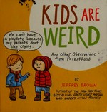 Kids are weird : and other observations from parenthood / by Jeffrey Brown.