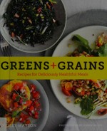 Greens + grains : recipes for deliciously healthful meals / Molly Watson ; photographs by Joseph De Leo.