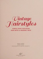 Vintage hairstyles : simple steps for retro hair with a modern twist / Emma Sundh, Sarah Wing ; photographs by Martina Ankarfyr.