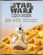 The Star Wars cookbook : BB-Ate : awaken to the force of breakfast and brunch / by Lara Starr ; photography by Matthew Carden.
