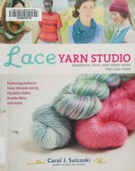 Lace yarn studio : garments, hats, and fresh ideas for lace yarn / Carol J. Sulcoski.