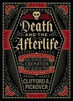 Death and the afterlife : a chronological journey from cremation to quantum resurrection / Clifford A. Pickover.