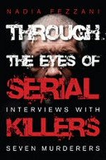Through the eyes of serial killers : interviews with seven murderers / Nadia Fezzani ; translated by Bob Chodos, Eric Hamovitch, and Susan Joanis.