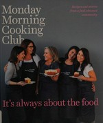 Monday Morning Cooking Club : it's always about the food / Lisa Goldberg, Merelyn Chalmers, Natanya Eskin, Jacqui Israel, Lynn Niselow ; photography by Alan Benson ; styling by David Morgan ; design by Daniel New.