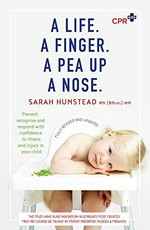 A life. A finger. A pea up a nose. : baby and child first aid / Sarah Hunstead.