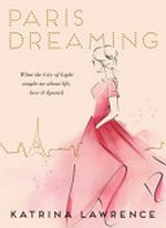 Paris dreaming : what the City of Light taught me about life, love and lipstick / Katrina Lawrence.