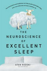 The neuroscience of excellent sleep : how neuroscience and mindfulness can help you get a good night's sleep, work more efficiently and lead a healthier life / Stan Rodski.