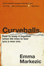 Curveballs : how to keep it together when life tries to tear you a new one / Emma Markezic.