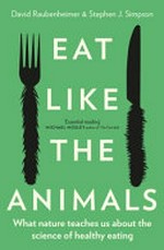 Eat like the animals : what nature teaches us about the science of healthy eating / David Raubenheimer & Stephen J. Simpson.