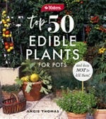 Top 50 edible plants for pots : and how not to kill them! / Angie Thomas.