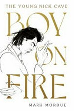 Boy on fire : the young Nick Cave / Mark Mordue.