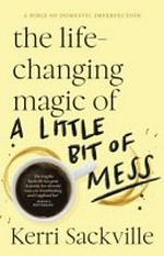 The life-changing magic of a little bit of mess / Kerri Sackville ; illustrations by Saachi Owen.