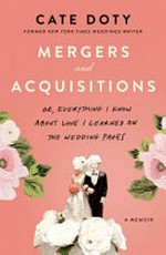 Mergers and acquisitions : or, everything I know about love I learned on the wedding pages / Cate Doty.