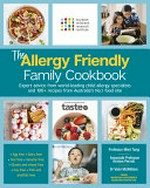 The allergy friendly family cookbook : expert advice from world-leading child allergy specialists at Murdoch Children's Research Institute and 100+ recipes from Australia's No.1 food site / [allergy experts, Professor Mimi Tang, Associate Professor Kirsten Perrett, Dr Vicki McWilliam ; writer, Carolyn Tate].