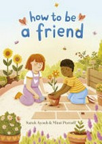 How to be a friend / written by Sarah Ayoub ; illustrated by Mimi Purnell.