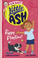 Little Ash. Puppy playtime! / written by Jasmin McGaughey ; illustrated by Jade Goodwin.
