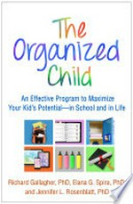 The organized child : an effective program to maximize your kid's potential-- in school and in life / Richard Gallagher, PhD, Elana G. Spira, PhD, Jennifer L. Rosenblatt, PhD.