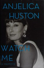 Watch me : a memoir / Anjelica Huston.