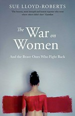 The war on women : and the brave ones who fight back / Sue Lloyd-Roberts.