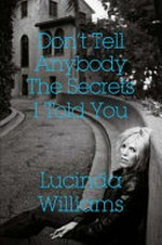Don't tell anybody the secrets I told you : a memoir / Lucinda Williams.