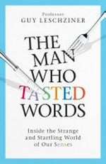 The man who tasted words : inside the strange and startling world of our senses / Guy Leschziner.