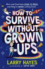 How to survive without grown-ups / Larry Hayes ; illustrated by Katie Abey.