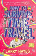 How to survive time travel / Larry Hayes ; illustrated by Katie Abey.