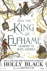 How the king of Elfhame learned to hate stories / Holly Black ; illustrated by Rovina Cai.