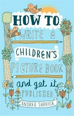 How to write a children's picture book and get it published / Andrea Shavick.