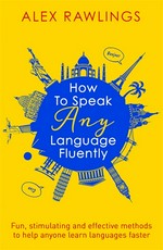 How to speak any language fluently / Alex Rawlings.