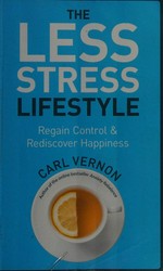 The less-stress lifestyle : regain control and rediscover happiness / Carl Vernon.