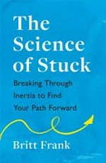 The science of stuck : breaking through inertia to find your path forward / Britt Frank.